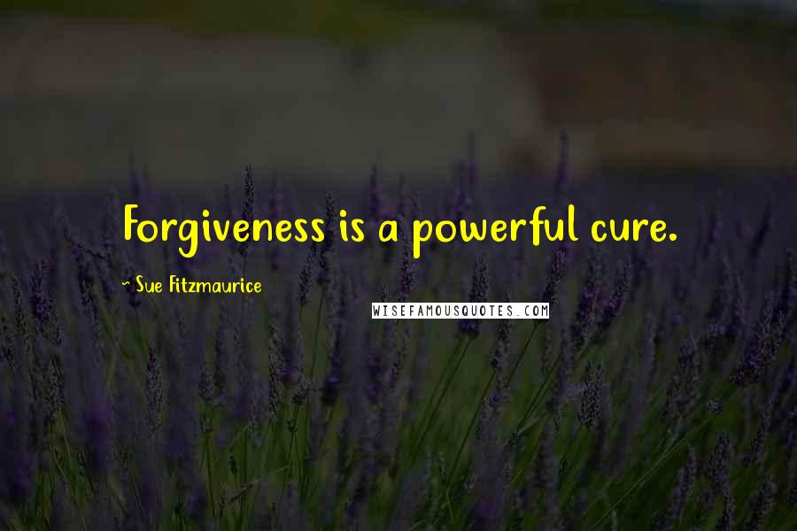 Sue Fitzmaurice quotes: Forgiveness is a powerful cure.