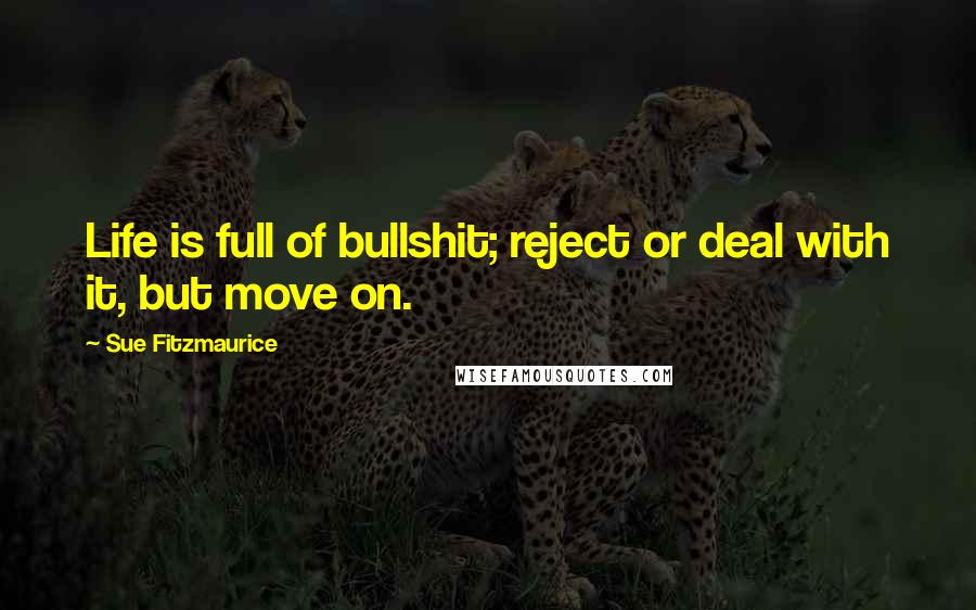 Sue Fitzmaurice quotes: Life is full of bullshit; reject or deal with it, but move on.