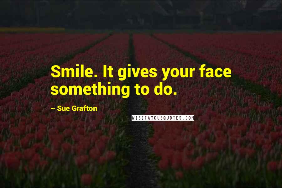 Sue Grafton quotes: Smile. It gives your face something to do.