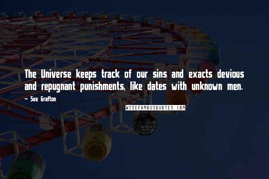 Sue Grafton quotes: The Universe keeps track of our sins and exacts devious and repugnant punishments, like dates with unknown men. Sue Grafton quotes: The Universe keeps track of our sins and exacts devious and repugnant punishments, like dates with unknown men.