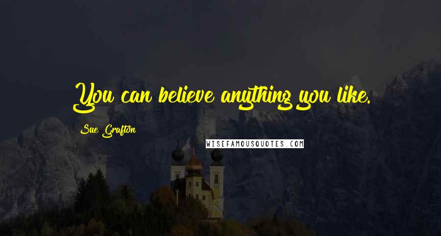 Sue Grafton quotes: You can believe anything you like.