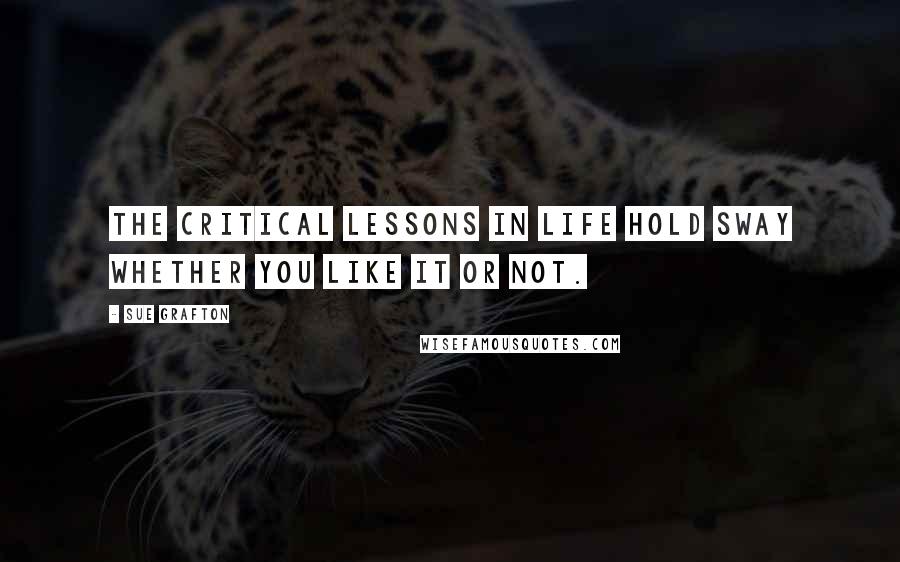 Sue Grafton quotes: The critical lessons in life hold sway whether you like it or not.