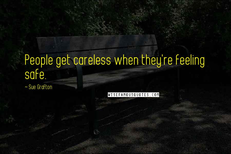 Sue Grafton quotes: People get careless when they're feeling safe.