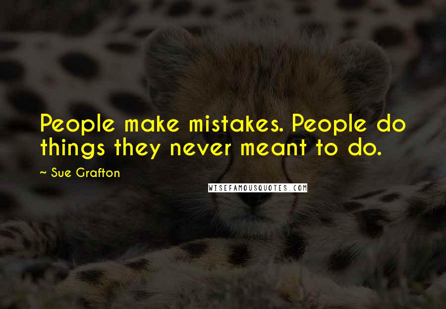 Sue Grafton quotes: People make mistakes. People do things they never meant to do.