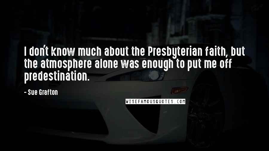 Sue Grafton quotes: I don't know much about the Presbyterian faith, but the atmosphere alone was enough to put me off predestination.