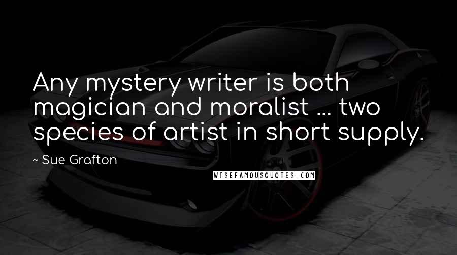 Sue Grafton quotes: Any mystery writer is both magician and moralist ... two species of artist in short supply.