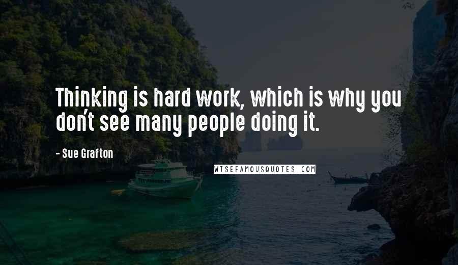 Sue Grafton quotes: Thinking is hard work, which is why you don't see many people doing it.