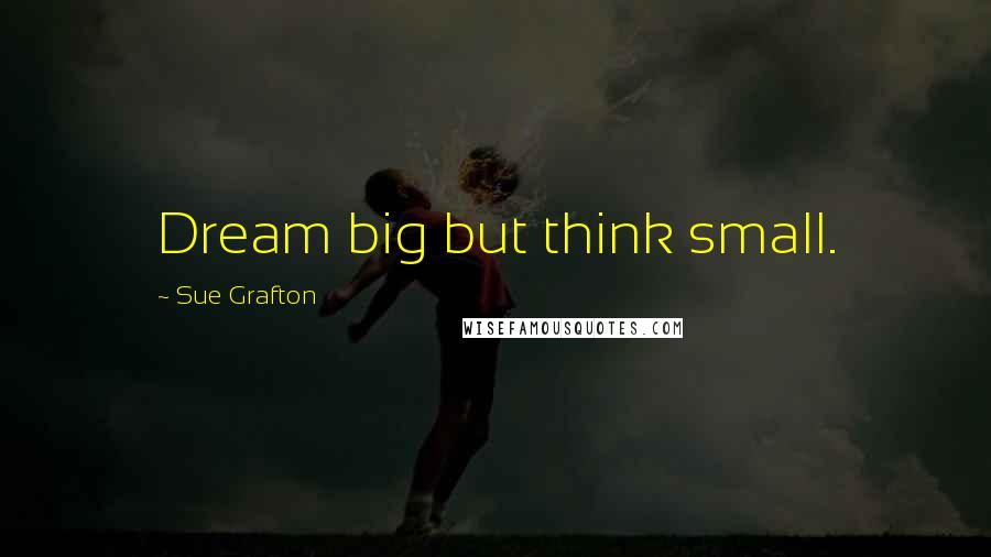 Sue Grafton quotes: Dream big but think small.