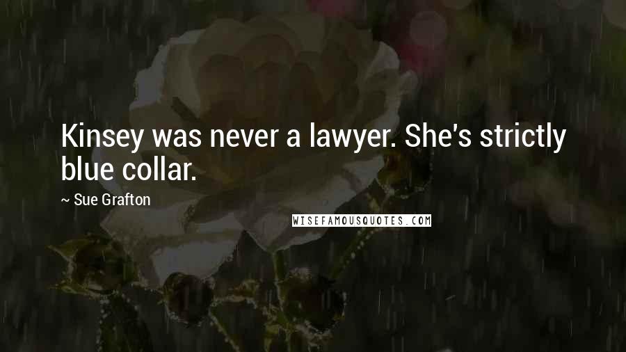 Sue Grafton quotes: Kinsey was never a lawyer. She's strictly blue collar.