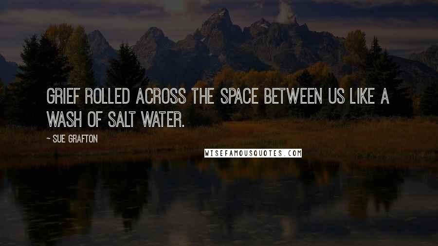 Sue Grafton quotes: Grief rolled across the space between us like a wash of salt water.