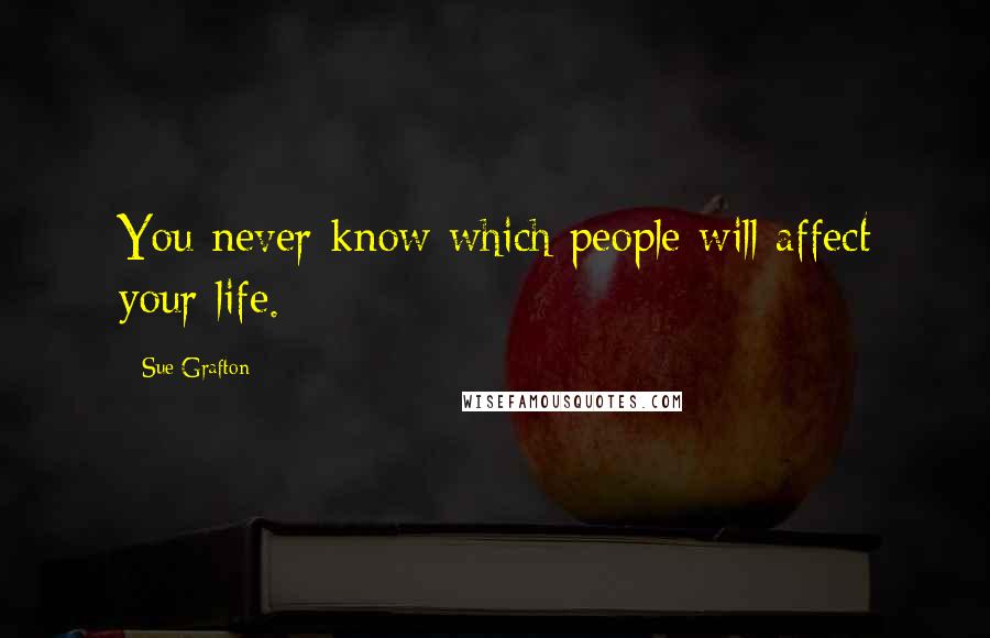 Sue Grafton quotes: You never know which people will affect your life.