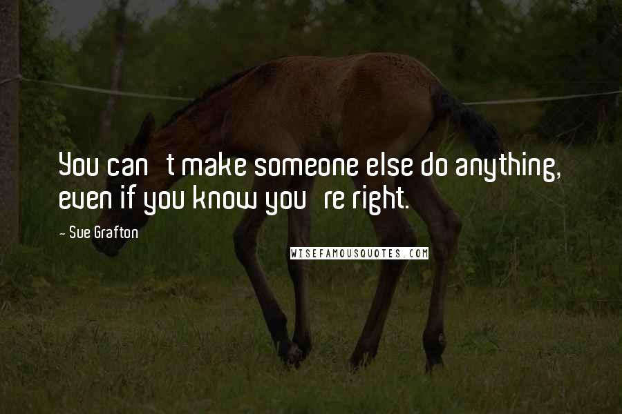 Sue Grafton quotes: You can't make someone else do anything, even if you know you're right.