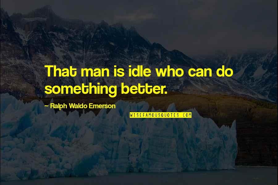 Sue Heck Quotes By Ralph Waldo Emerson: That man is idle who can do something