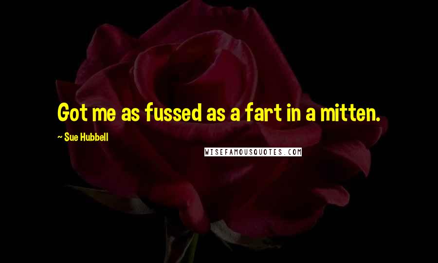 Sue Hubbell quotes: Got me as fussed as a fart in a mitten.