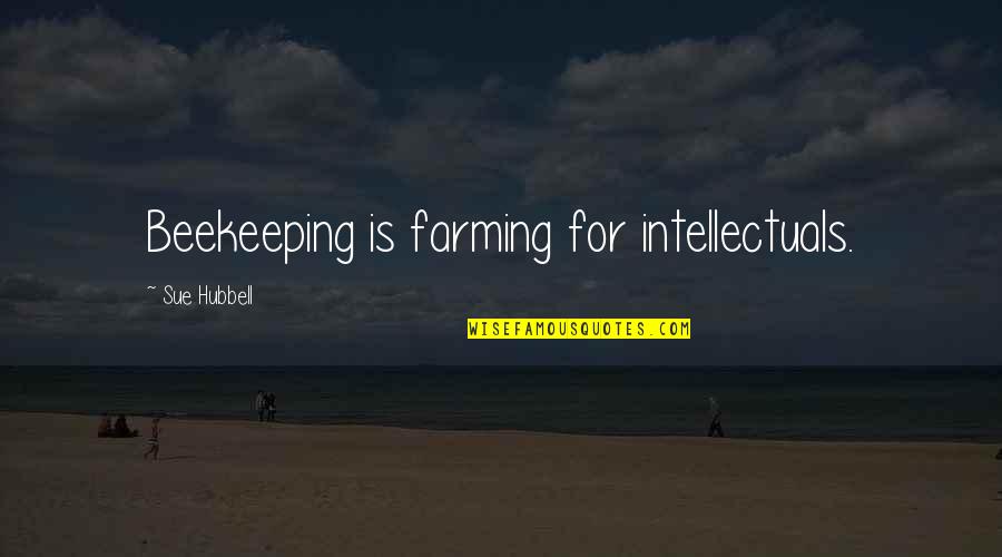 Sue Hubbell Quotes By Sue Hubbell: Beekeeping is farming for intellectuals.