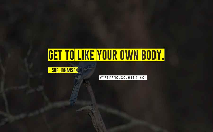 Sue Johanson quotes: Get to like your own body.