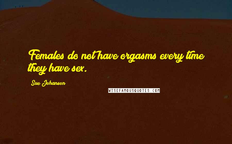 Sue Johanson quotes: Females do not have orgasms every time they have sex.