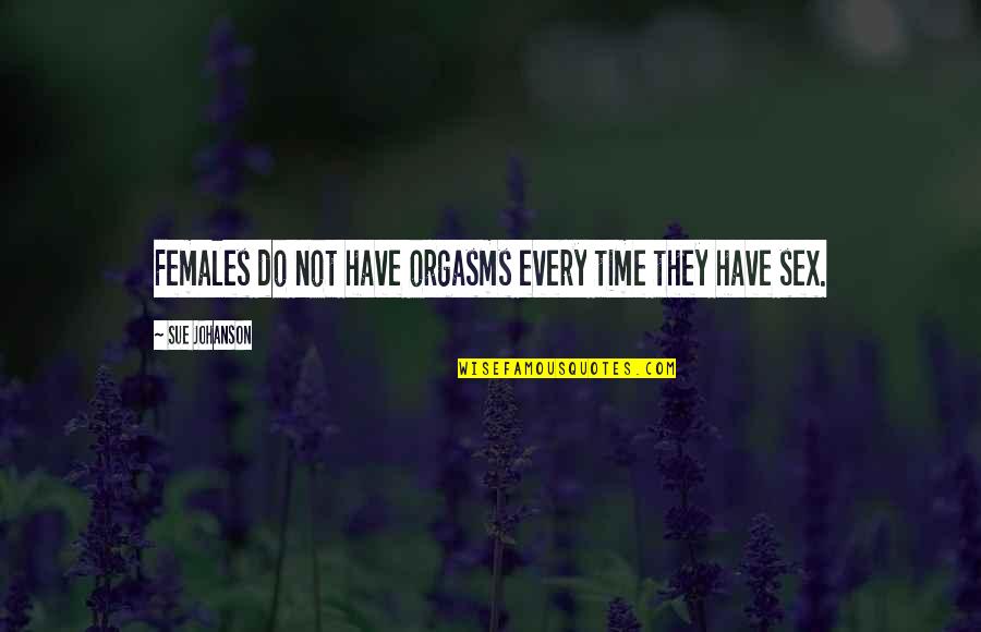 Sue Johanson Quotes By Sue Johanson: Females do not have orgasms every time they Sue Johanson Quotes By Sue Johanson: Females do not have orgasms every time they