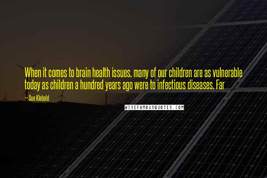 Sue Klebold quotes: When it comes to brain health issues, many of our children are as vulnerable today as children a hundred years ago were to infectious diseases. Far