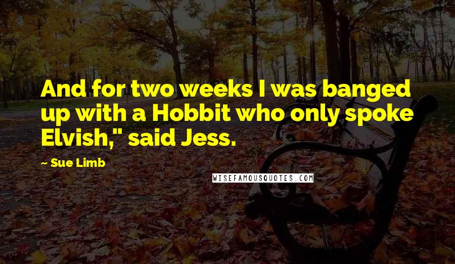 Sue Limb quotes: And for two weeks I was banged up with a Hobbit who only spoke Elvish," said Jess.