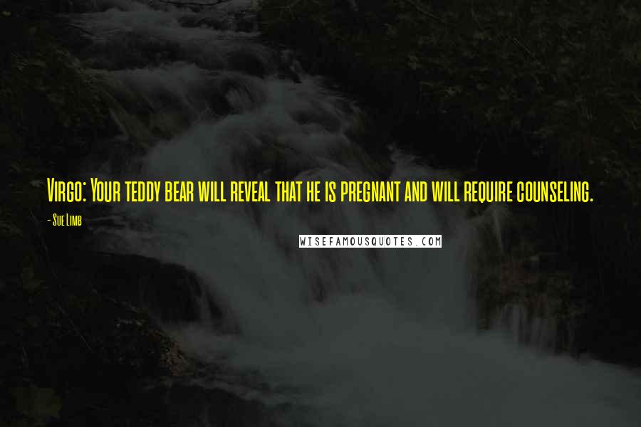 Sue Limb quotes: Virgo: Your teddy bear will reveal that he is pregnant and will require counseling.