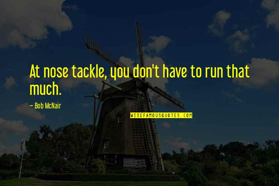 Sue Lyon Quotes By Bob McNair: At nose tackle, you don't have to run Sue Lyon Quotes By Bob McNair: At nose tackle, you don't have to run