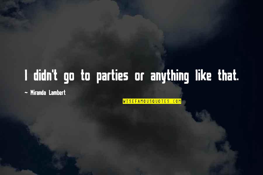 Sue Lyon Quotes By Miranda Lambert: I didn't go to parties or anything like Sue Lyon Quotes By Miranda Lambert: I didn't go to parties or anything like