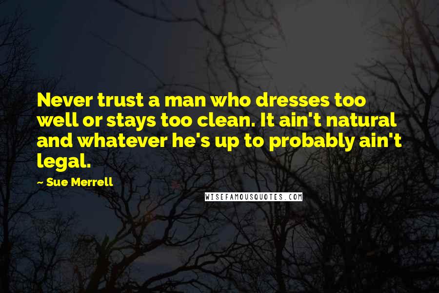 Sue Merrell quotes: Never trust a man who dresses too well or stays too clean. It ain't natural and whatever he's up to probably ain't legal.