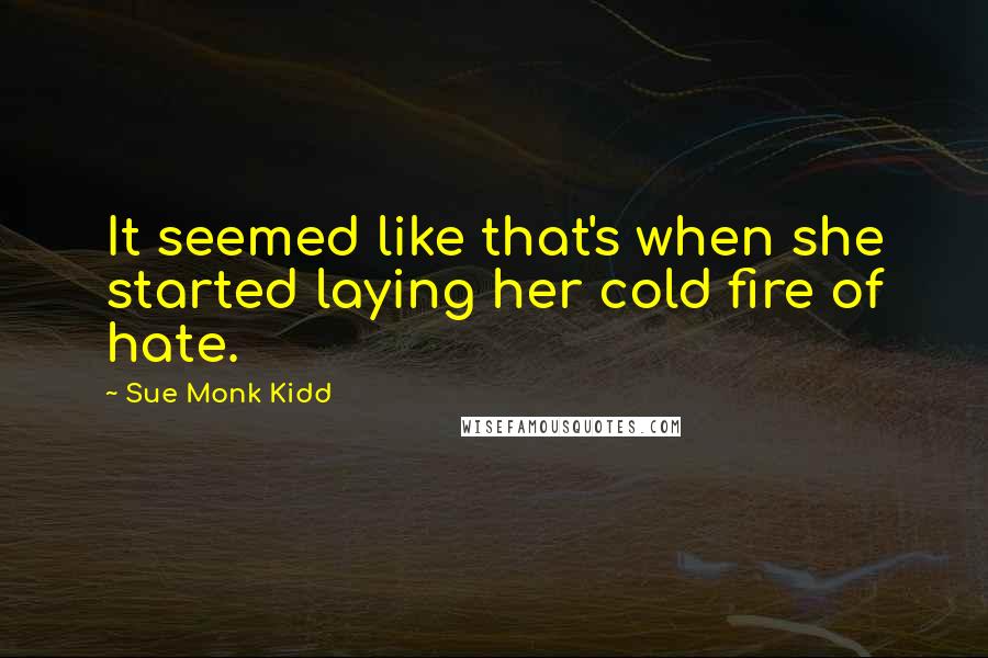 Sue Monk Kidd quotes: It seemed like that's when she started laying her cold fire of hate.