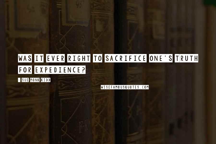 Sue Monk Kidd quotes: Was it ever right to sacrifice one's truth for expedience?