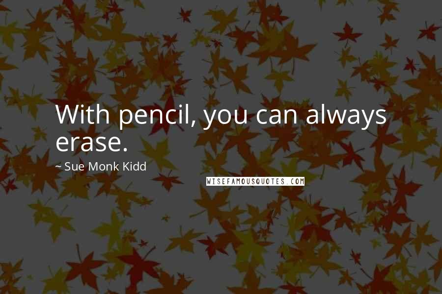 Sue Monk Kidd quotes: With pencil, you can always erase.