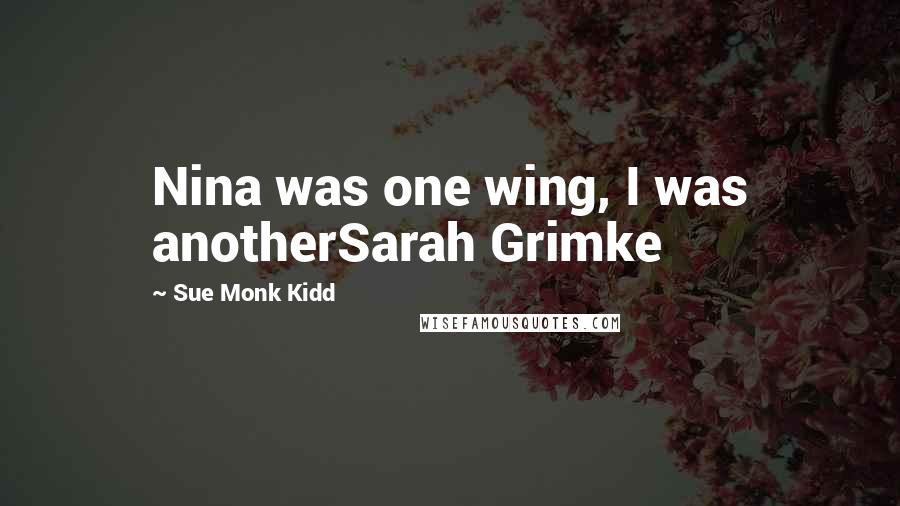 Sue Monk Kidd quotes: Nina was one wing, I was anotherSarah Grimke