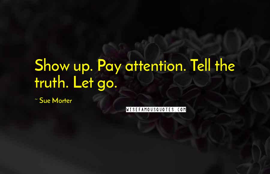 Sue Morter quotes: Show up. Pay attention. Tell the truth. Let go.
