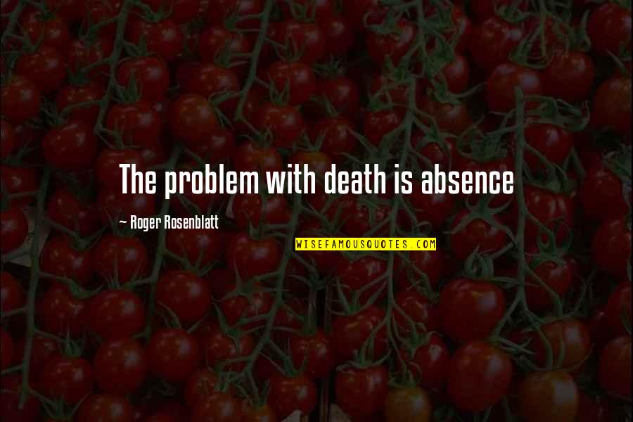 Sue Os Rotos Quotes By Roger Rosenblatt: The problem with death is absence