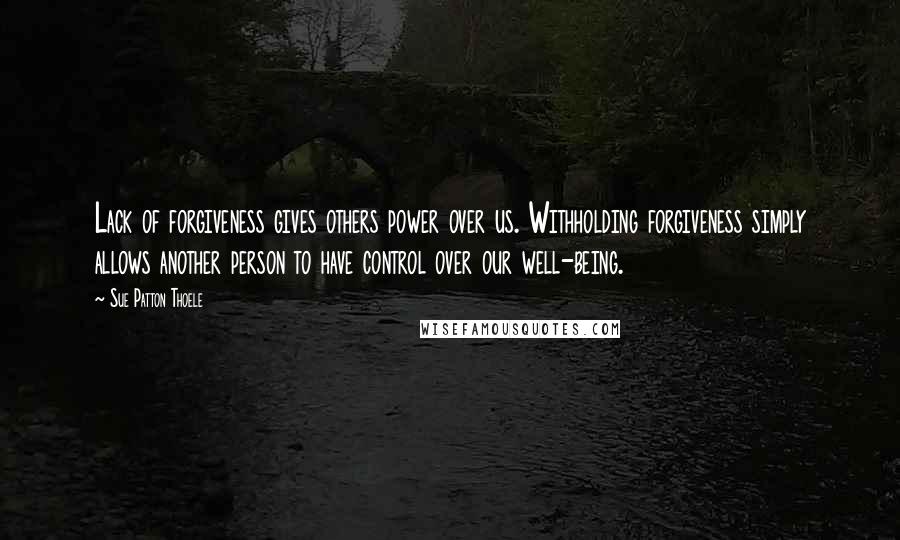 Sue Patton Thoele quotes: Lack of forgiveness gives others power over us. Withholding forgiveness simply allows another person to have control over our well-being.