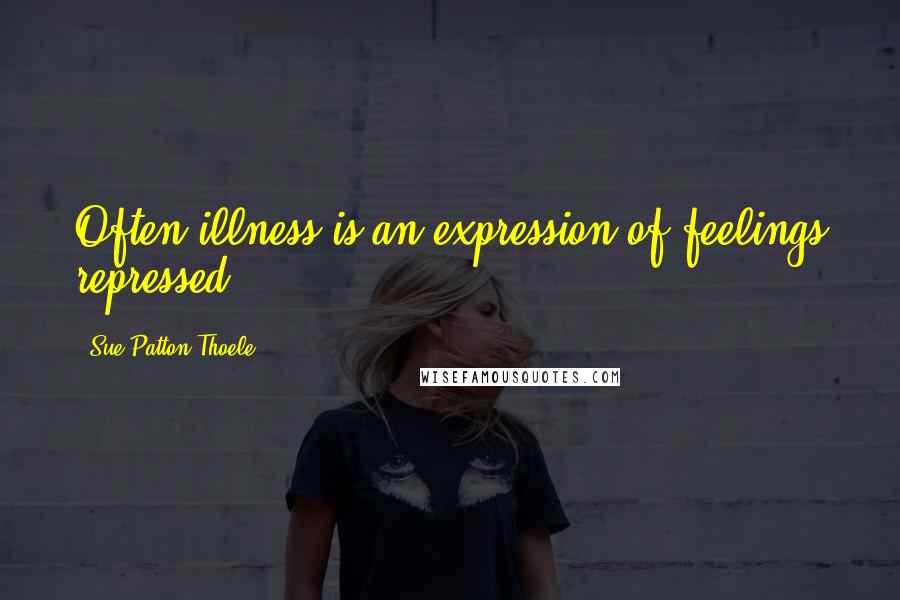 Sue Patton Thoele quotes: Often illness is an expression of feelings repressed.