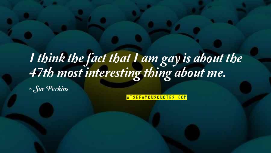 Sue Perkins Quotes By Sue Perkins: I think the fact that I am gay