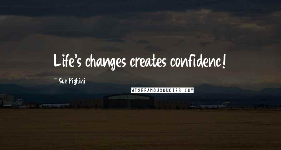 Sue Pighini quotes: Life's changes creates confidenc!