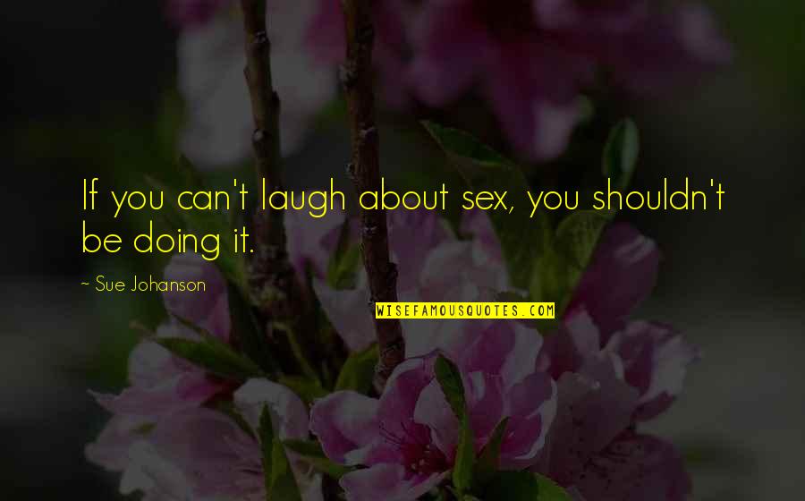 Sue Quotes By Sue Johanson: If you can't laugh about sex, you shouldn't
