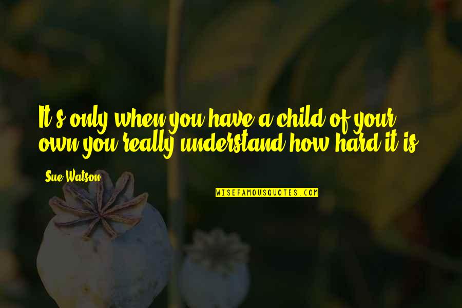 Sue Quotes By Sue Watson: It's only when you have a child of