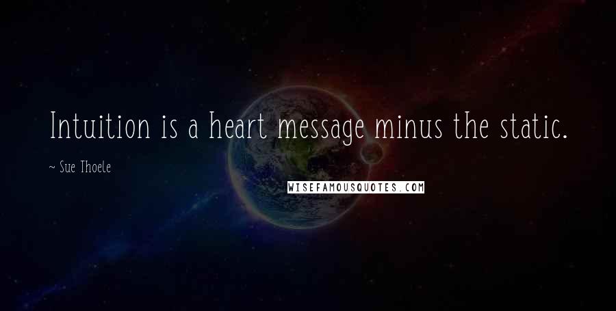 Sue Thoele quotes: Intuition is a heart message minus the static. Sue Thoele quotes: Intuition is a heart message minus the static.