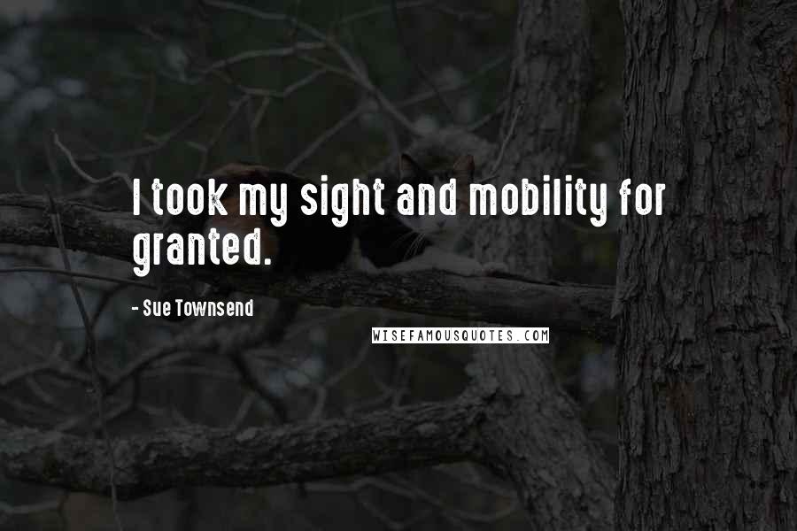 Sue Townsend quotes: I took my sight and mobility for granted. Sue Townsend quotes: I took my sight and mobility for granted.