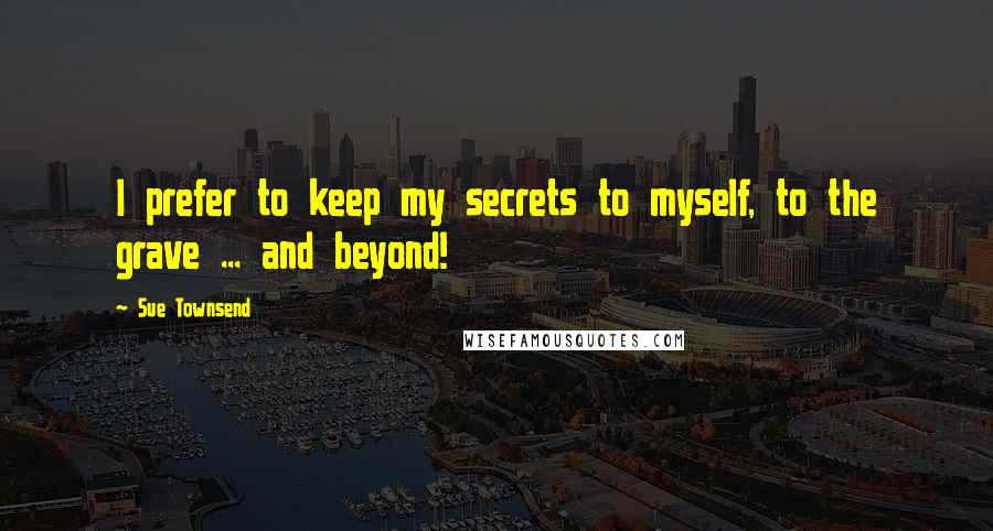 Sue Townsend quotes: I prefer to keep my secrets to myself, to the grave ... and beyond! Sue Townsend quotes: I prefer to keep my secrets to myself, to the grave ... and beyond!