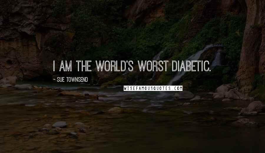 Sue Townsend quotes: I am the world's worst diabetic.