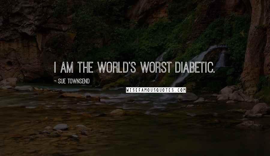 Sue Townsend quotes: I am the world's worst diabetic. Sue Townsend quotes: I am the world's worst diabetic.