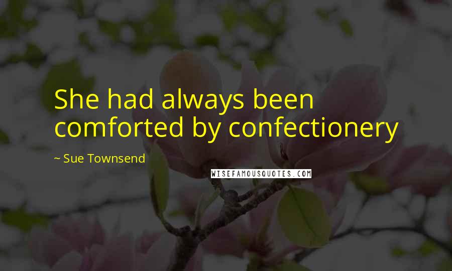 Sue Townsend quotes: She had always been comforted by confectionery Sue Townsend quotes: She had always been comforted by confectionery