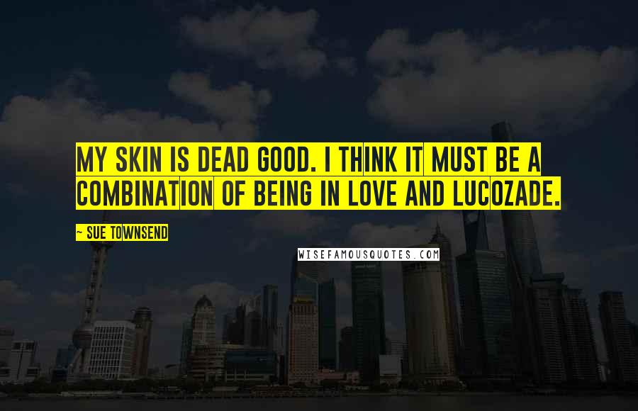 Sue Townsend quotes: My skin is dead good. I think it must be a combination of being in love and Lucozade. Sue Townsend quotes: My skin is dead good. I think it must be a combination of being in love and Lucozade.
