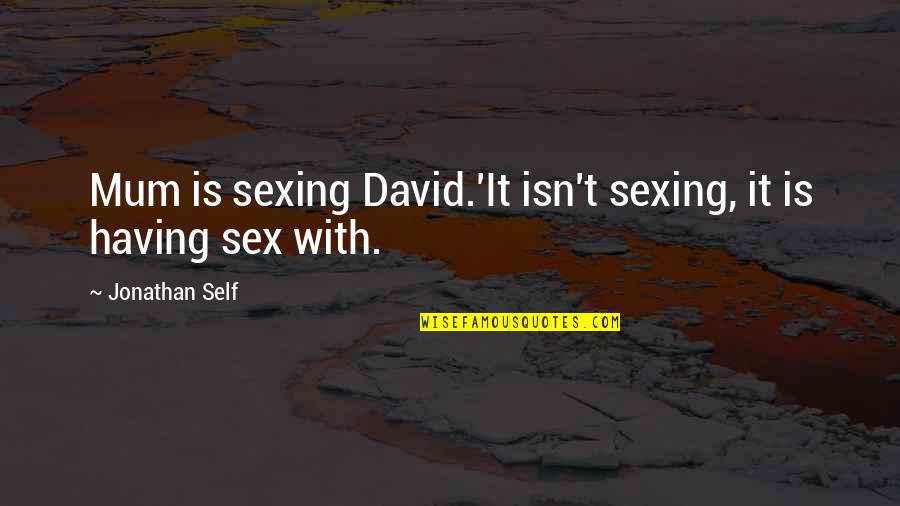 Sue Wilson Veep Quotes By Jonathan Self: Mum is sexing David.'It isn't sexing, it is Sue Wilson Veep Quotes By Jonathan Self: Mum is sexing David.'It isn't sexing, it is