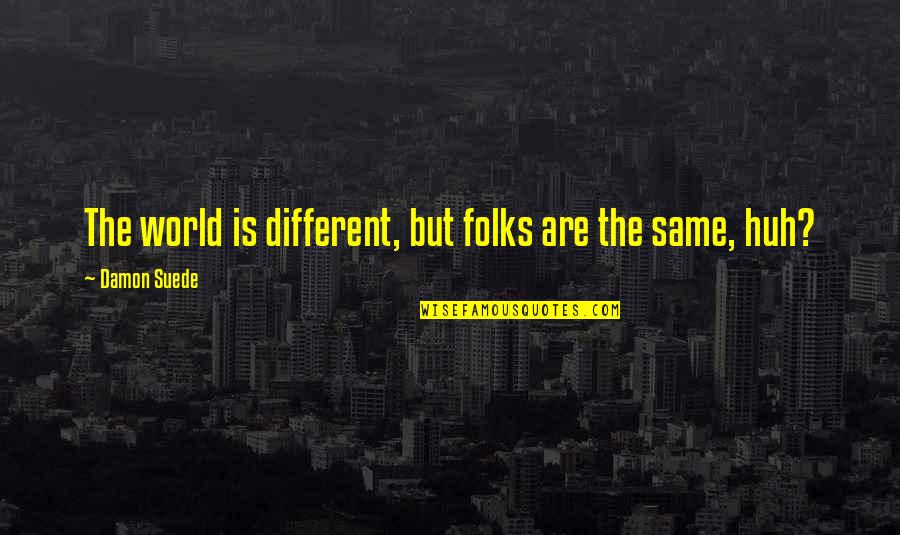 Suede Quotes By Damon Suede: The world is different, but folks are the Suede Quotes By Damon Suede: The world is different, but folks are the