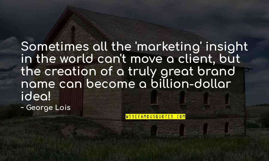 Suegro En Quotes By George Lois: Sometimes all the 'marketing' insight in the world Suegro En Quotes By George Lois: Sometimes all the 'marketing' insight in the world